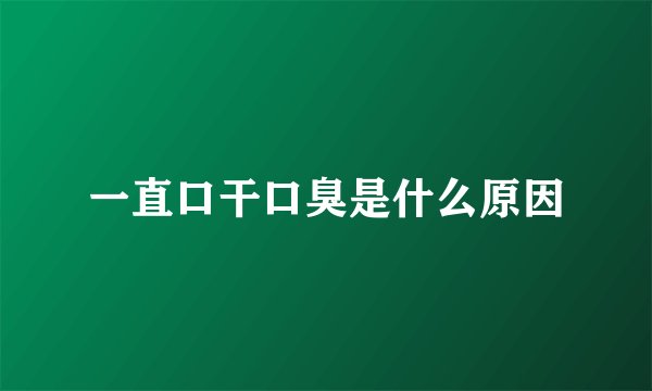 一直口干口臭是什么原因