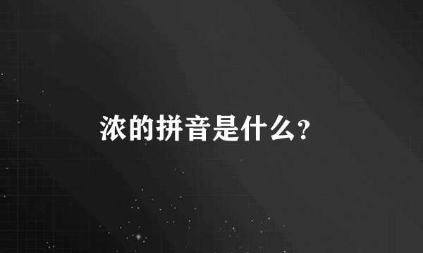 浓的拼音是什么？