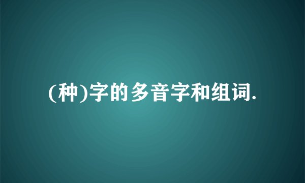 (种)字的多音字和组词.