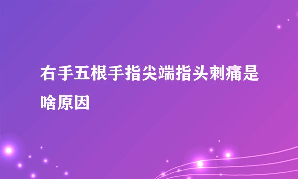 右手五根手指尖端指头刺痛是啥原因