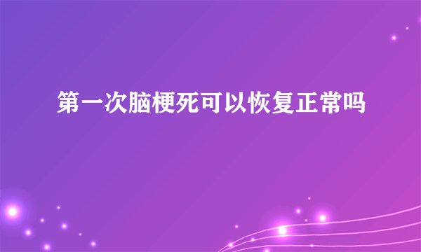 第一次脑梗死可以恢复正常吗