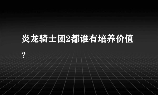 炎龙骑士团2都谁有培养价值？