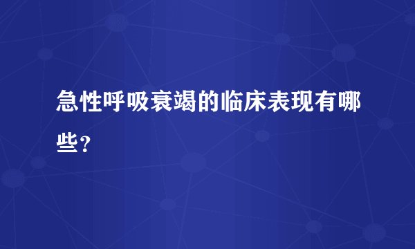 急性呼吸衰竭的临床表现有哪些？