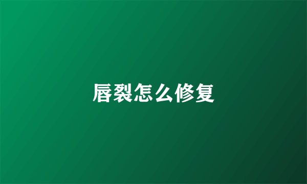 唇裂怎么修复