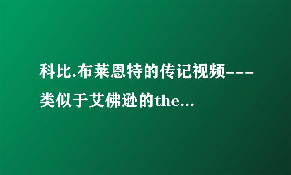科比.布莱恩特的传记视频---类似于艾佛逊的the answer那部叫什么名字