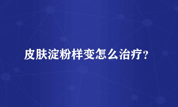 皮肤淀粉样变怎么治疗？