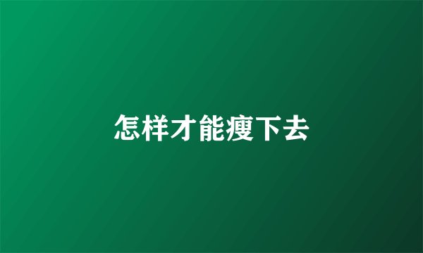 怎样才能瘦下去
