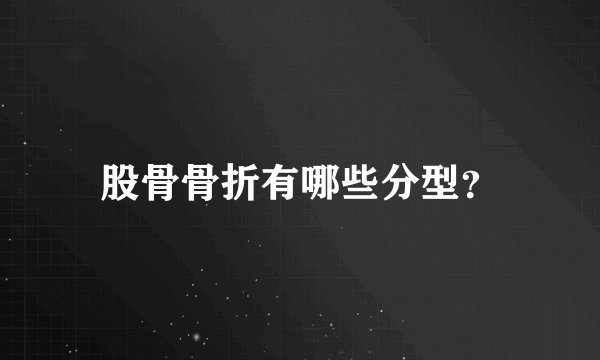 股骨骨折有哪些分型？