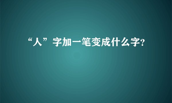 “人”字加一笔变成什么字？