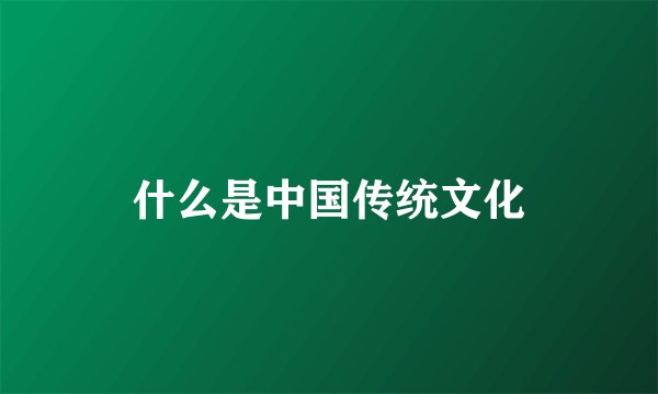 什么是中国传统文化