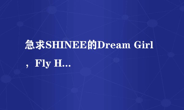 急求SHINEE的Dream Girl，Fly High，Girls, Girls, Girls，Hello的中文歌词，要带着每一句唱的时间。