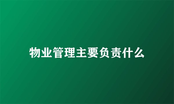 物业管理主要负责什么