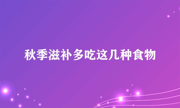 秋季滋补多吃这几种食物