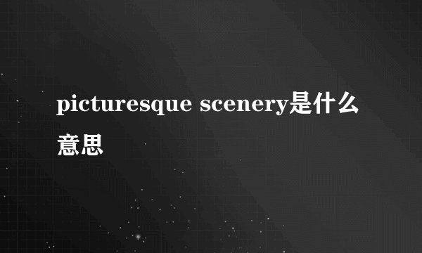 picturesque scenery是什么意思