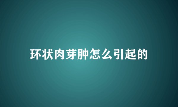 环状肉芽肿怎么引起的