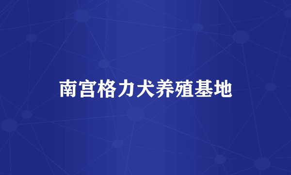 南宫格力犬养殖基地