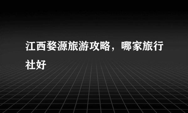 江西婺源旅游攻略，哪家旅行社好