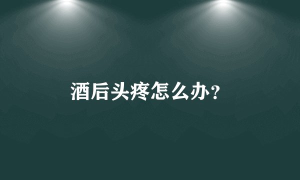 酒后头疼怎么办？