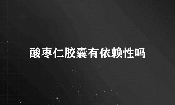 酸枣仁胶囊有依赖性吗