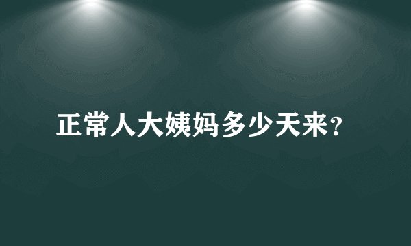 正常人大姨妈多少天来？