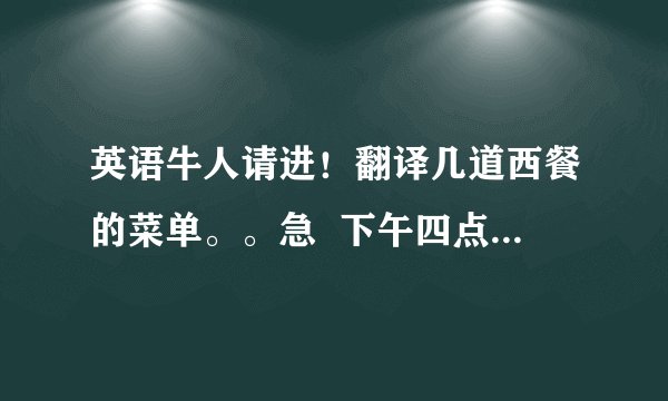 英语牛人请进！翻译几道西餐的菜单。。急  下午四点前要答案