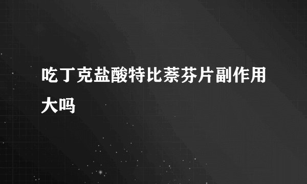 吃丁克盐酸特比萘芬片副作用大吗