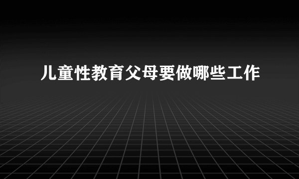 儿童性教育父母要做哪些工作