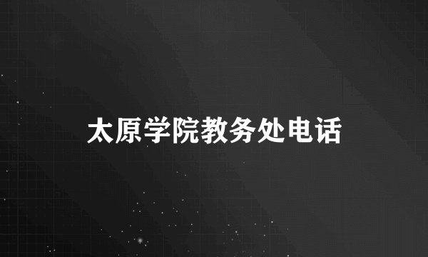 太原学院教务处电话