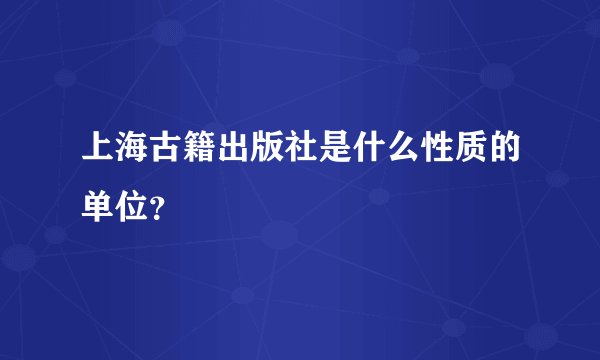 上海古籍出版社是什么性质的单位？