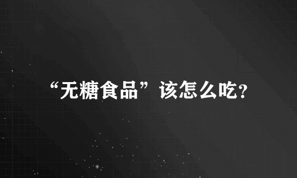 “无糖食品”该怎么吃？