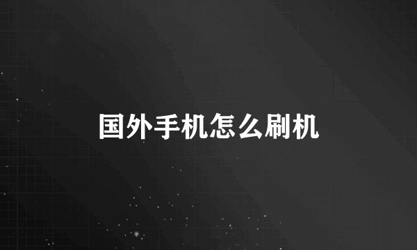 国外手机怎么刷机