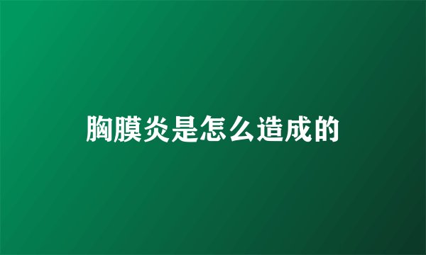 胸膜炎是怎么造成的