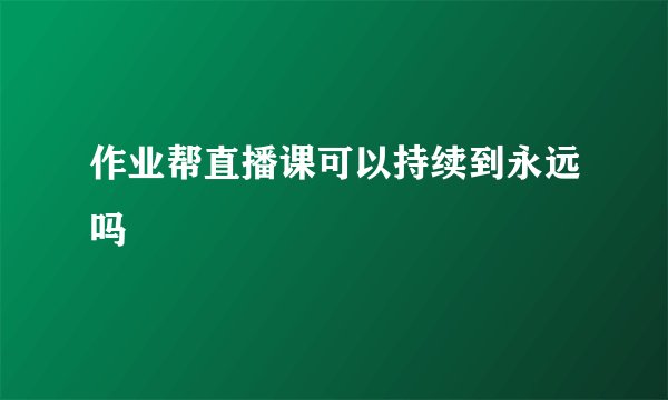 作业帮直播课可以持续到永远吗