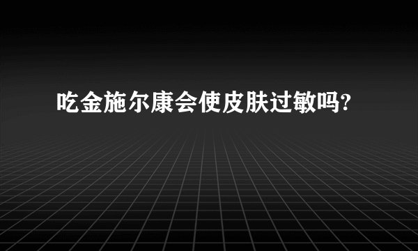 吃金施尔康会使皮肤过敏吗?
