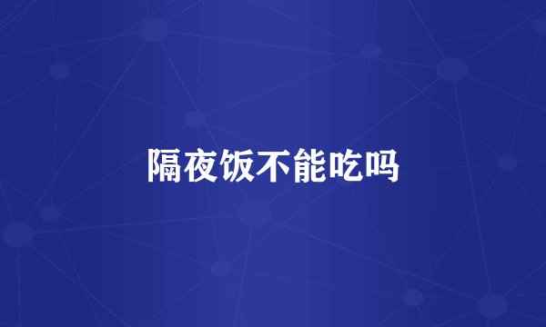 隔夜饭不能吃吗