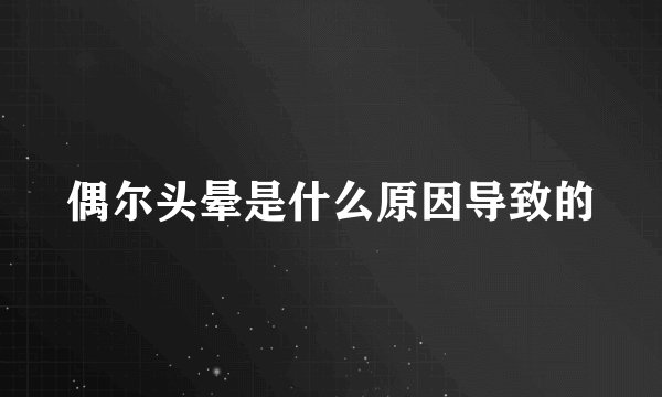 偶尔头晕是什么原因导致的