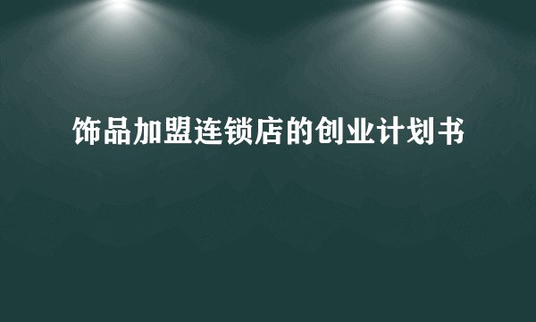 饰品加盟连锁店的创业计划书