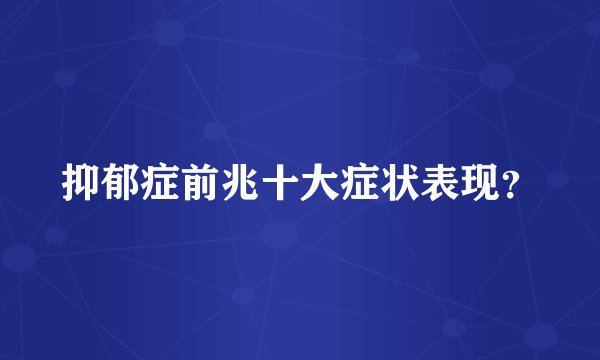 抑郁症前兆十大症状表现？