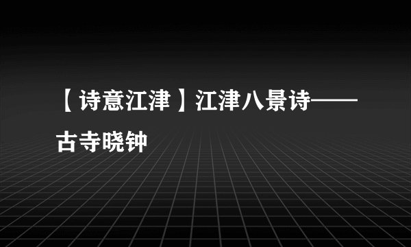 【诗意江津】江津八景诗——古寺晓钟