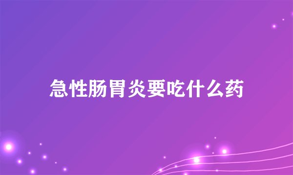 急性肠胃炎要吃什么药