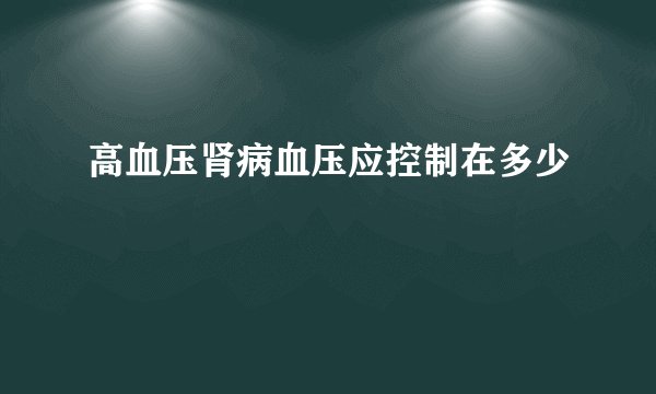 高血压肾病血压应控制在多少