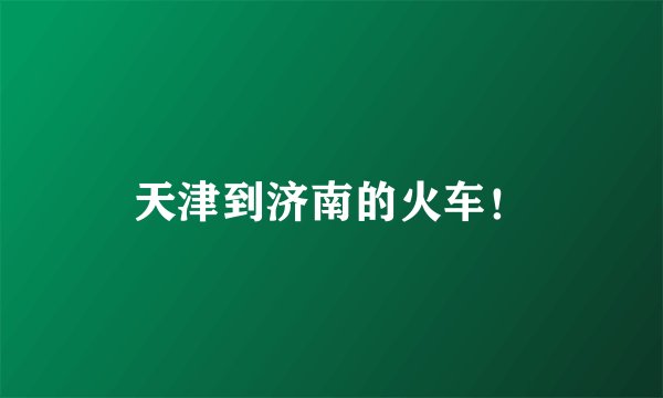 天津到济南的火车！