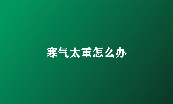 寒气太重怎么办