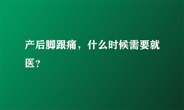 产后脚跟痛，什么时候需要就医？