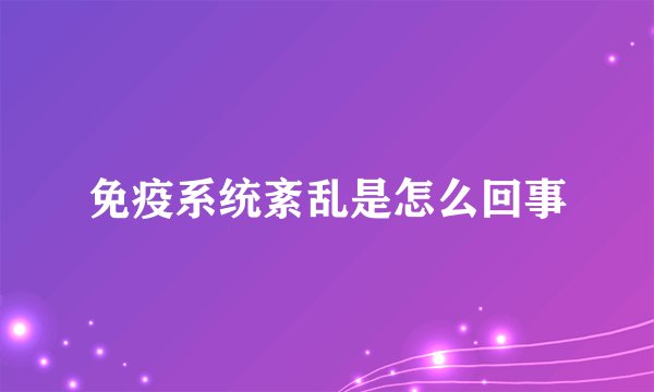 免疫系统紊乱是怎么回事