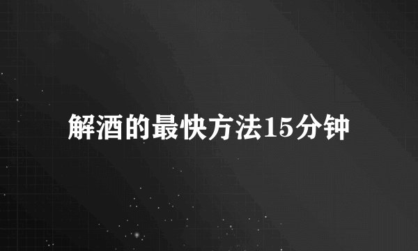 解酒的最快方法15分钟
