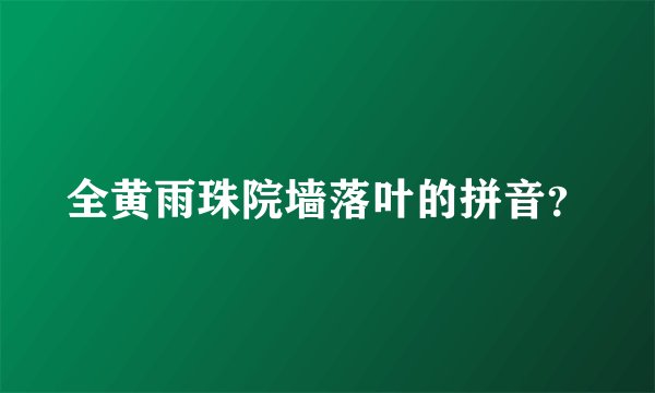 全黄雨珠院墙落叶的拼音？