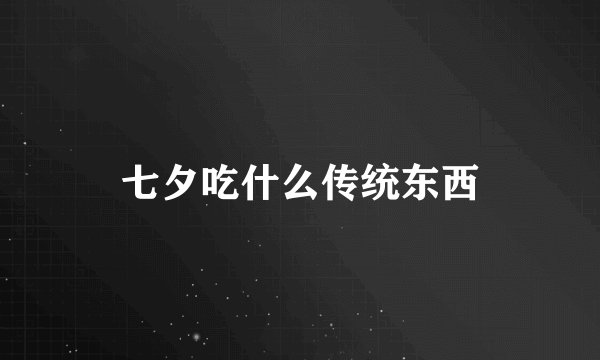七夕吃什么传统东西