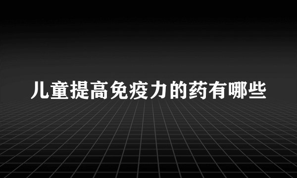 儿童提高免疫力的药有哪些
