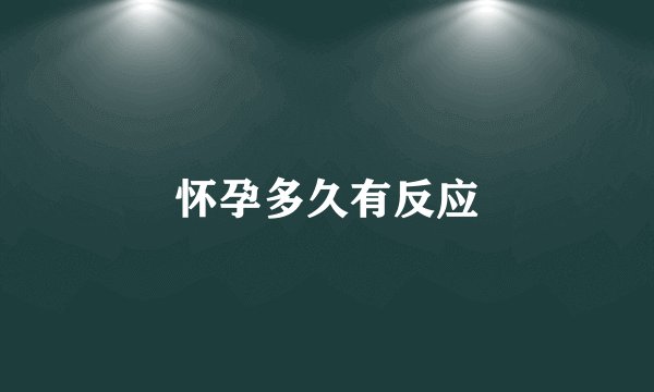 怀孕多久有反应